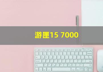 游匣15 7000